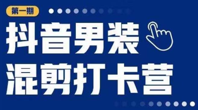 抖音男装混剪打卡营,0基础在家兼职可以做,上手简单-第一资源库