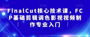 FinalCut核心技术课,FCP基础剪辑调色影视视频制作专业入门-第一资源库