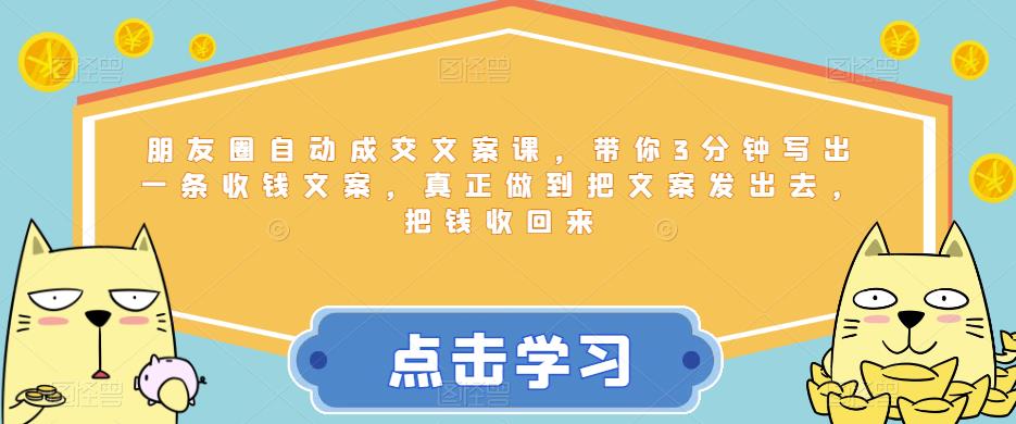 朋友圈自动成交文案课,带你3分钟写出一条收钱文案,真正做到把文案发出去,把钱收回来-第一资源库