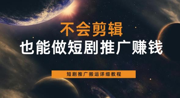 不会剪辑也能做短剧推广赚钱,短剧推广搬运详细教程-第一资源库