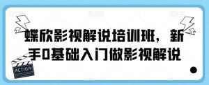 蝶欣影视解说培训班,新手0基础入门做影视解说-第一资源库
