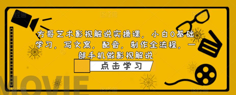 方哥艺术影视解说实操课,小白0基础学习,写文案,配音,制作全流程,一部手机做影视解说-第一资源库