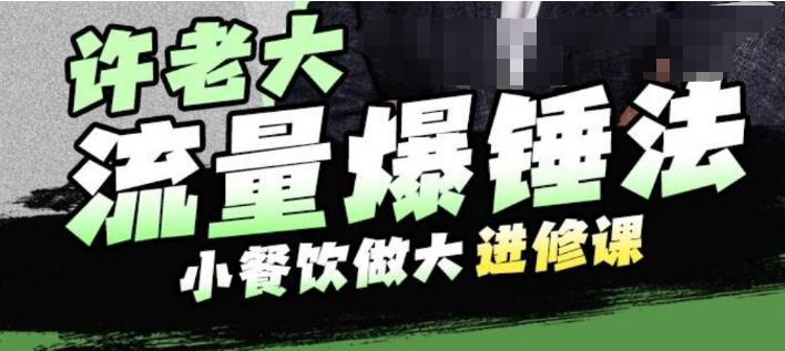 许老大流量爆锤法,小餐饮做大进修课,一年1000家店亲身案例大公开-第一资源库