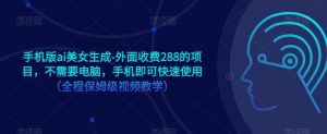 手机版ai美女生成-外面收费288的项目,不需要电脑,手机即可快速使用(全程保姆级视频教学)-第一资源库