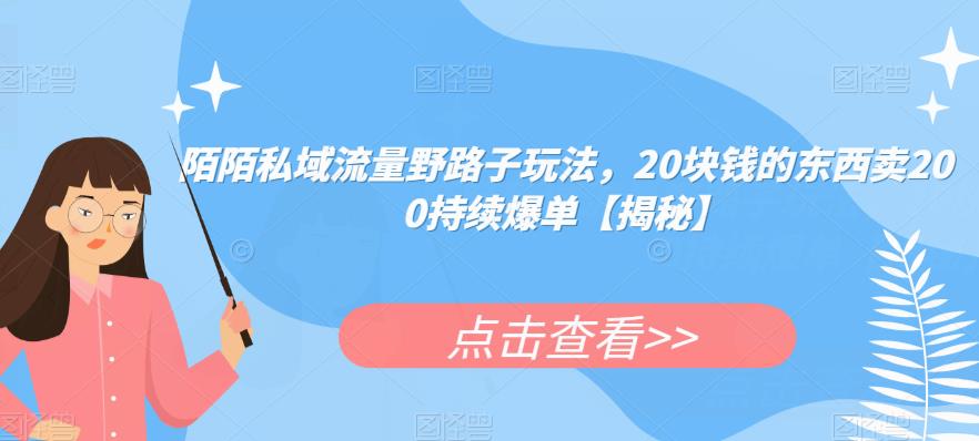 陌陌私域流量野路子玩法,20块钱的东西卖200持续爆单【揭秘】-第一资源库