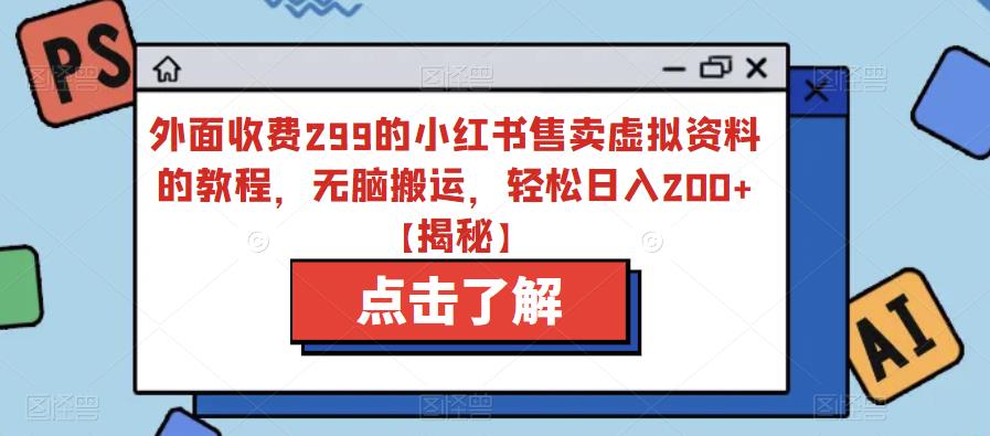 外面收费299的小红书售卖虚拟资料的教程,无脑搬运,轻松日入200+【揭秘】-第一资源库
