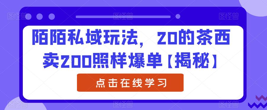 陌陌私域玩法,20的茶西卖200照样爆单【揭秘】-第一资源库
