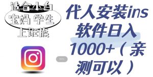 代人安装ins软件日入1000+,适合小白宝妈学生上班族(亲测可行)【揭秘】-第一资源库