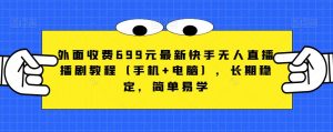 外面收费699元最新快手无人直播播剧教程(手机+电脑),长期稳定,简单易学-第一资源库
