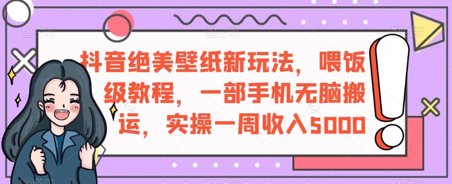 抖音绝美壁纸新玩法,喂饭级教程,一部手机无脑搬运,实操一周收入5000【揭秘】-第一资源库