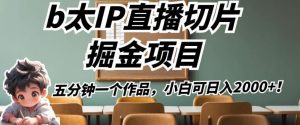 b太IP直播切片掘金项目,五分钟一个作品,小白可日入2000+【揭秘】-第一资源库