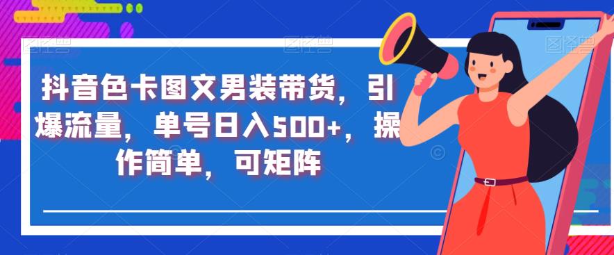 抖音色卡图文男装带货,引爆流量,单号日入500+,操作简单,可矩阵【揭秘】-第一资源库