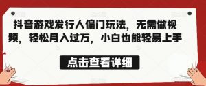 全网首发,抖音游戏发行人偏门玩法,无需做视频,轻松月入过万,小白也能轻易上手【揭秘】-第一资源库
