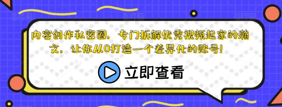 内容创作私密圈,专门拆解优秀视频起家的瀚文,让你从0打造一个差异化的账号!-第一资源库
