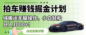 拍车赚钱掘金计划,纯搬运无脑操作,小白轻松日入1000+【揭秘】-第一资源库
