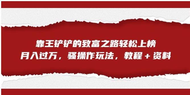 靠王铲铲的致富之路轻松上榜,月入过万,骚操作玩法(教程+资料)【揭秘】-第一资源库