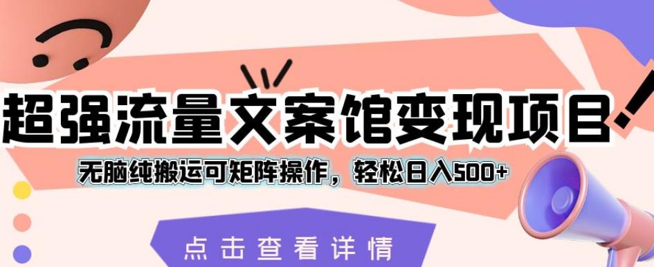 超强流量文案馆变现项目,无脑纯搬运可矩阵操作,轻松日入500+【揭秘】-第一资源库
