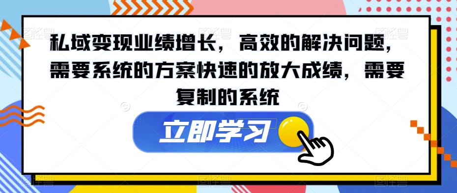 私域变现业绩增长,高效的解决问题,需要系统的方案快速的放大成绩,需要复制的系统-第一资源库