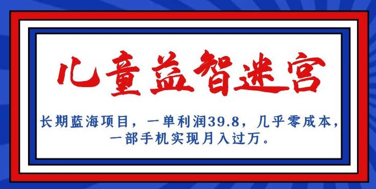 长期蓝海项目,儿童益智迷宫,一单利润39.8,几乎零成本,一部手机实现月入过万-第一资源库