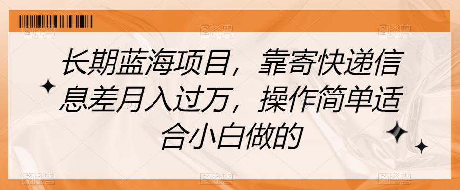 长期蓝海项目,靠寄快递信息差月入过万,操作简单适合小白做的【揭秘】-第一资源库