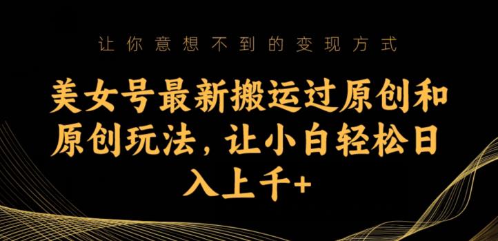 美女号最新搬运过原创和原创玩法,让小白轻松日入上千+【揭秘】-第一资源库