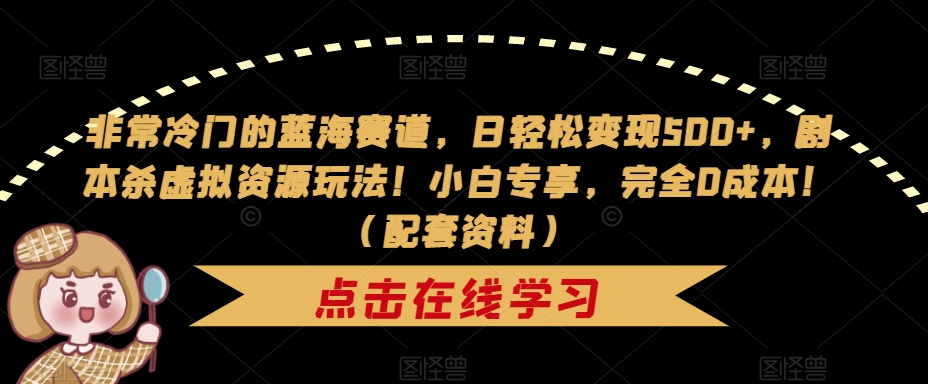 非常冷门的蓝海赛道,日轻松变现500+,剧本杀虚拟资源玩法!小白专享,完全0成本!(配套资料)-第一资源库