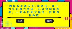 靠抖音手游天下-贰时代,第三方平台暴力变现,几分钟制作视频,一部手机即可操作,附带资料教程-第一资源库