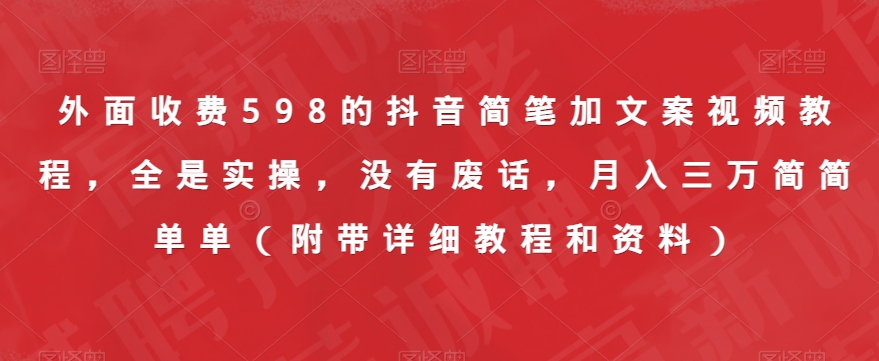 外面收费598的抖音简笔加文案视频教程,全是实操,没有废话,月入三万简简单单(附带详细教程和资料)-第一资源库