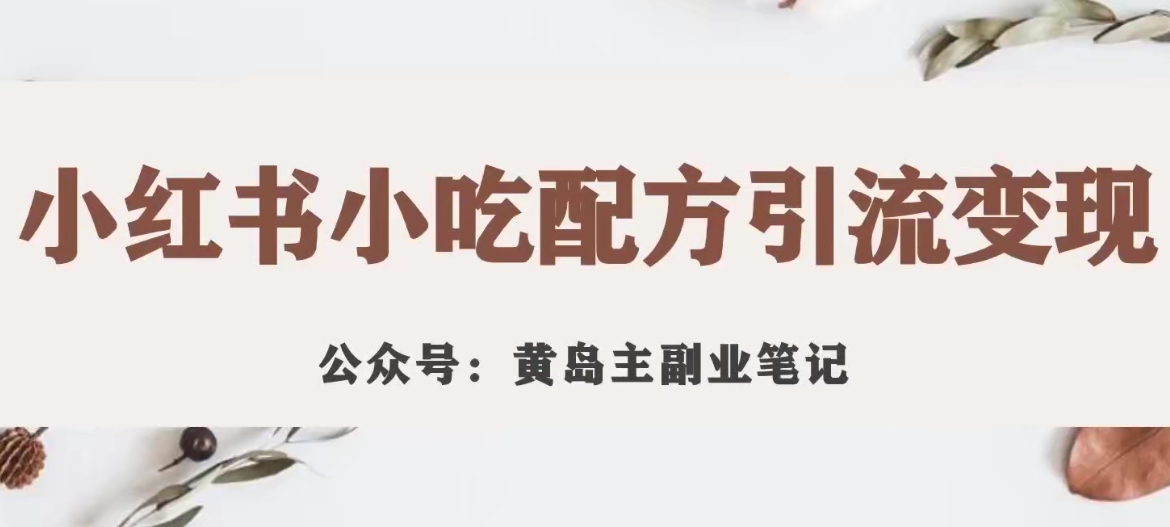 黄岛主·小红书小吃配方引流变现项目,花988买来拆解成视频版课程分享-第一资源库