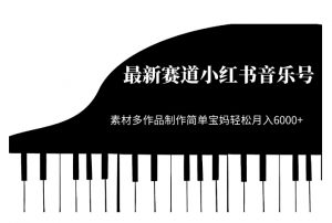 最新赛道小红书音乐号,素材多作品制作简单宝妈轻松月入6000+【揭秘】-第一资源库