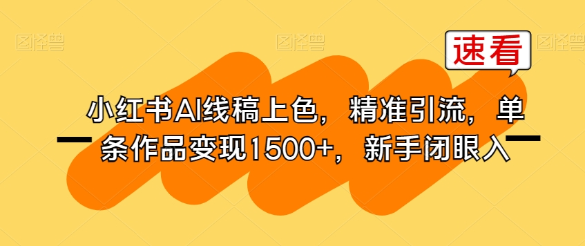 小红书AI线稿上色,精准引流,单条作品变现1500+,新手闭眼入-第一资源库