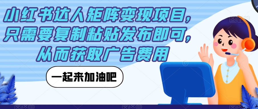 小红书达人矩阵变现项目,只需要复制粘贴发布即可,从而获取广告费用-第一资源库