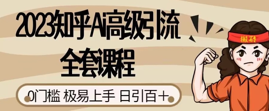 2023知乎Ai高级引流全套课程,0门槛极易上手,日引100+-第一资源库