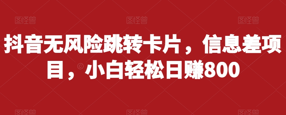 抖音无风险跳转卡片,信息差项目,小白轻松日赚800-第一资源库