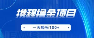 携程最新撸金项目,只需一部手机,单机日入100+【揭秘】-第一资源库
