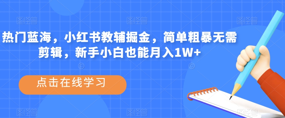 热门蓝海,小红书教辅掘金,简单粗暴无需剪辑,新手小白也能月入1W+【揭秘】-第一资源库