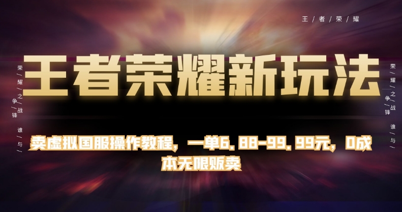 王者荣耀新玩法,卖虚拟国服操作教程,一单6.88-99.99元,0成本无限贩卖【揭秘】-第一资源库