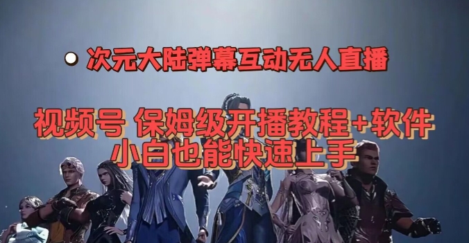 视频号次元大陆弹幕互动无人直播,视频号保姆级开播教程+软件,小白也能快速上手-第一资源库