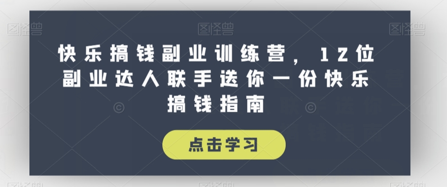 快乐搞钱副业训练营,12位副业达人联手送你一份快乐搞钱指南-第一资源库