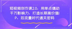 短视频创作课2.0,用单点撬动千万影响力,打造长期高价值IP,后流量时代通关密码-第一资源库