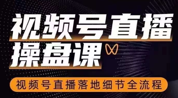视频号直播操盘课,视频号直播落地细节全流程-第一资源库