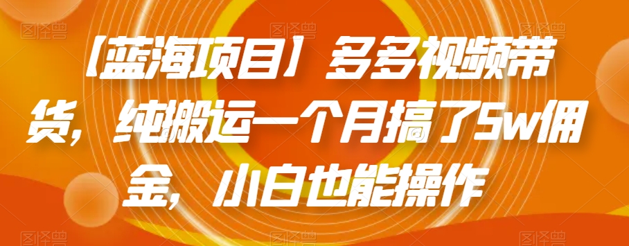 【蓝海项目】多多视频带货,纯搬运一个月搞了5w佣金,小白也能操作【揭秘】-第一资源库