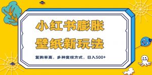 小红书膨胀壁纸新玩法,前端引流前端变现,后端私域多种组合变现方式,入500+【揭秘】-第一资源库