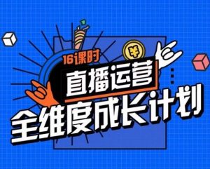 直播运营全维度成长计划,16课时精细化直播间运营策略拆解零基础运营成长-第一资源库