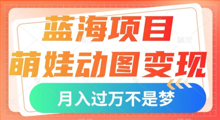 蓝海项目,萌娃动图变现,几分钟一个视频,小白也可直接入手,月入1w+【揭秘】-第一资源库