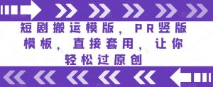 短剧搬运模版,PR竖版模板,直接套用,让你轻松过原创-第一资源库
