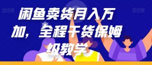 闲鱼卖货月入万加,全程干货保姆级教学【揭秘】-第一资源库