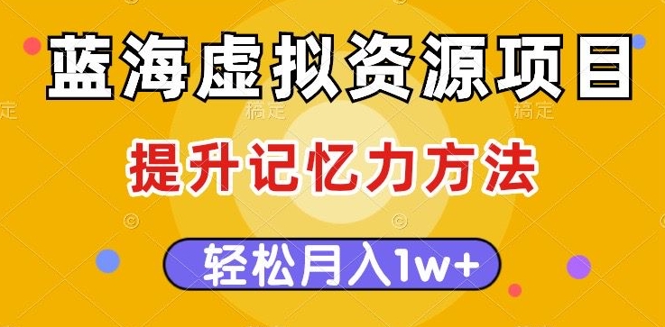 蓝海虚拟资源项目,提升记忆力方法,多种变现方式,轻松月入1w+【揭秘】-第一资源库