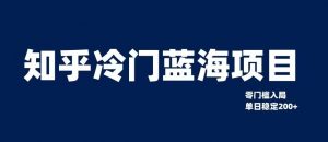 知乎冷门蓝海项目，零门槛教你如何单日变现200+【揭秘】-第一资源库