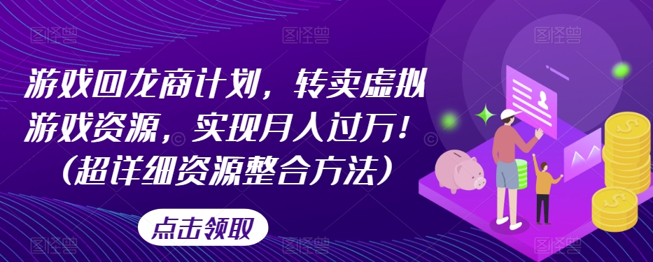 游戏回龙商计划,转卖虚拟游戏资源,实现月入过万!(超详细资源整合方法)-第一资源库